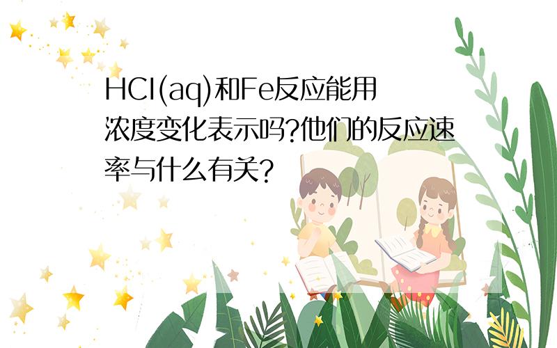 HCI(aq)和Fe反应能用浓度变化表示吗?他们的反应速率与什么有关?