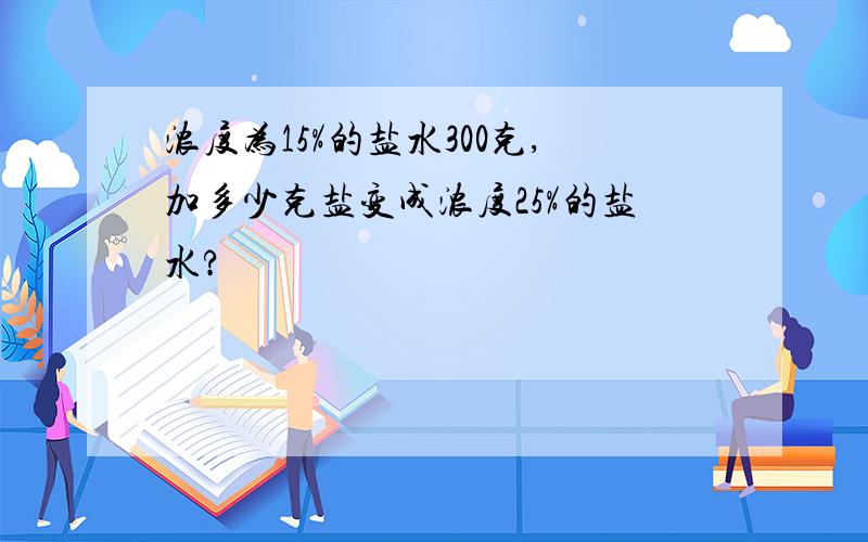 浓度为15%的盐水300克,加多少克盐变成浓度25%的盐水?