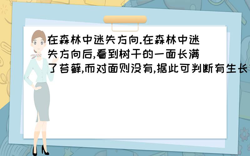 在森林中迷失方向.在森林中迷失方向后,看到树干的一面长满了苔藓,而对面则没有,据此可判断有生长苔藓的一面是?东西南北选一个