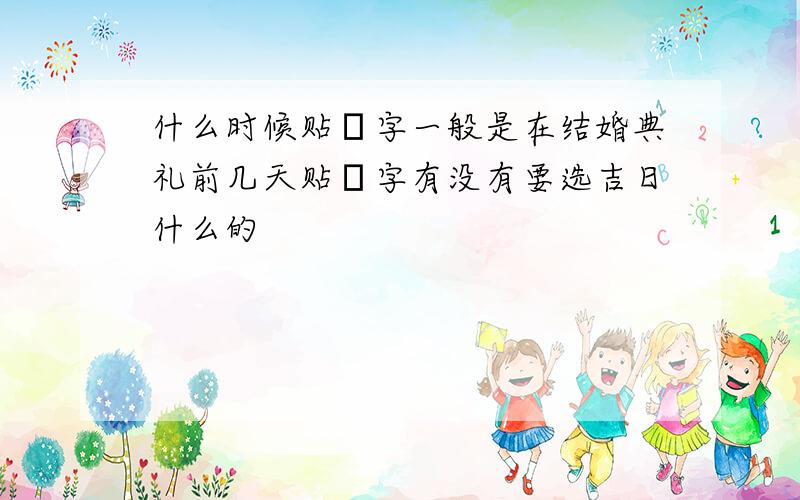 什么时候贴囍字一般是在结婚典礼前几天贴囍字有没有要选吉日什么的