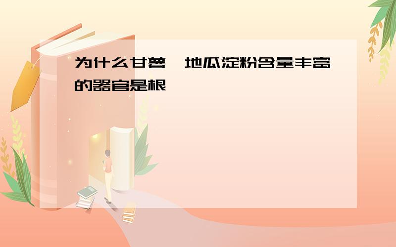 为什么甘薯、地瓜淀粉含量丰富的器官是根