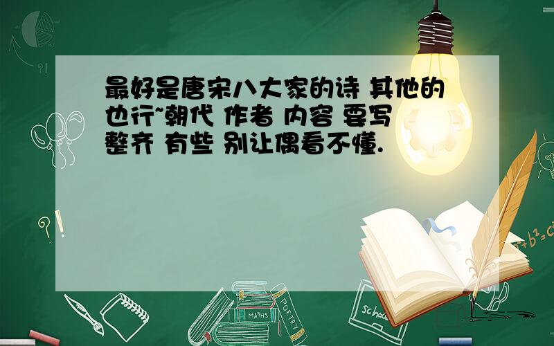 最好是唐宋八大家的诗 其他的也行~朝代 作者 内容 要写整齐 有些 别让偶看不懂.