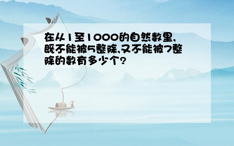 在从1至1000的自然数里,既不能被5整除,又不能被7整除的数有多少个?