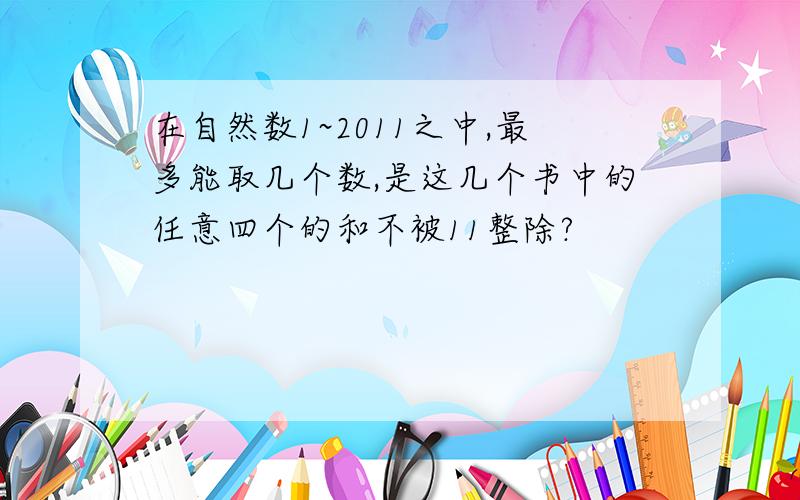 在自然数1~2011之中,最多能取几个数,是这几个书中的任意四个的和不被11整除?