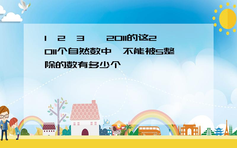 1,2,3……2011的这2011个自然数中,不能被5整除的数有多少个