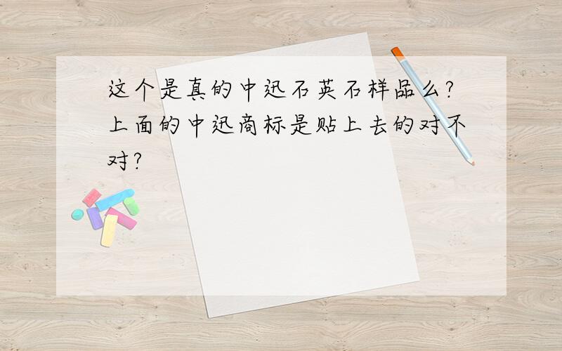 这个是真的中迅石英石样品么?上面的中迅商标是贴上去的对不对?