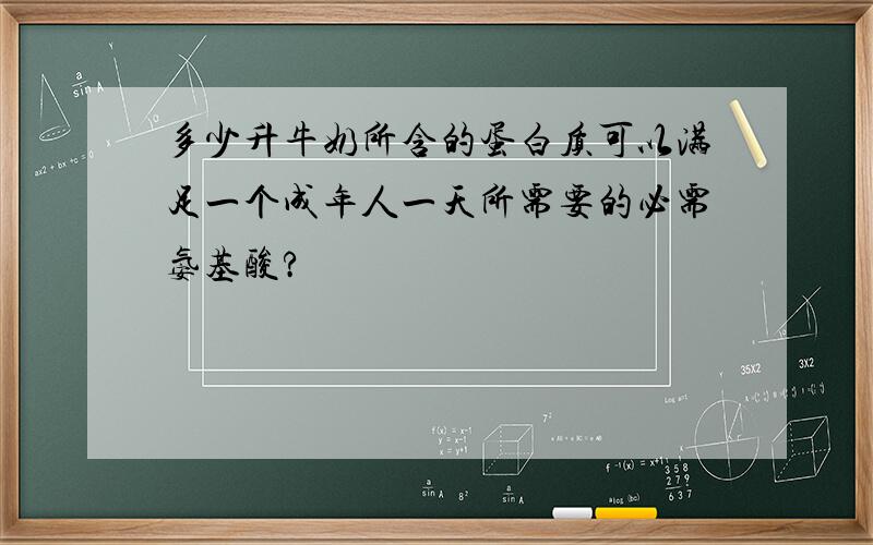 多少升牛奶所含的蛋白质可以满足一个成年人一天所需要的必需氨基酸?