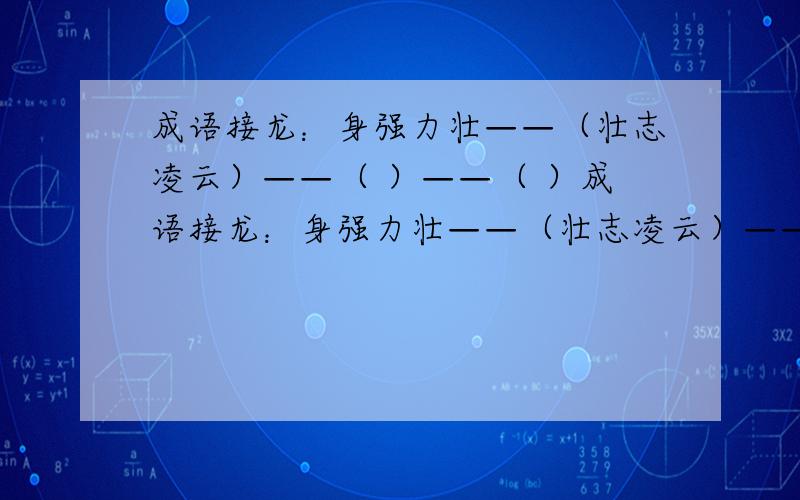 成语接龙：身强力壮——（壮志凌云）——（ ）——（ ）成语接龙：身强力壮——（壮志凌云）——（ ）——（ ） 目瞪口呆——（ ）——（ ）——（ ） 低声细语——（ ） ——（ ）—