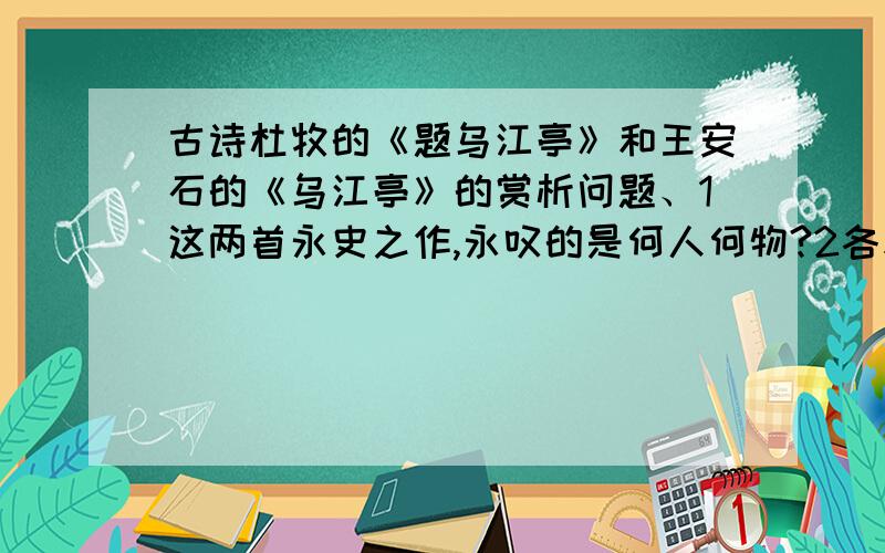 古诗杜牧的《题乌江亭》和王安石的《乌江亭》的赏析问题、1这两首永史之作,永叹的是何人何物?2各表达了什么样的思想感情?