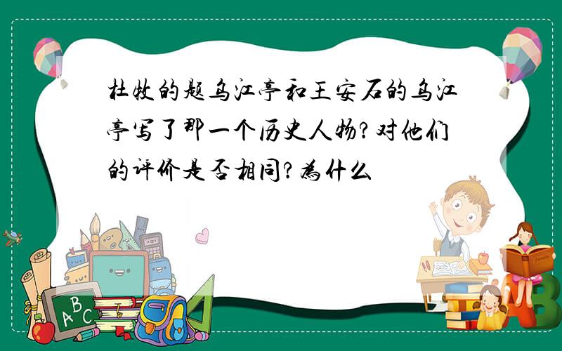 杜牧的题乌江亭和王安石的乌江亭写了那一个历史人物?对他们的评价是否相同?为什么