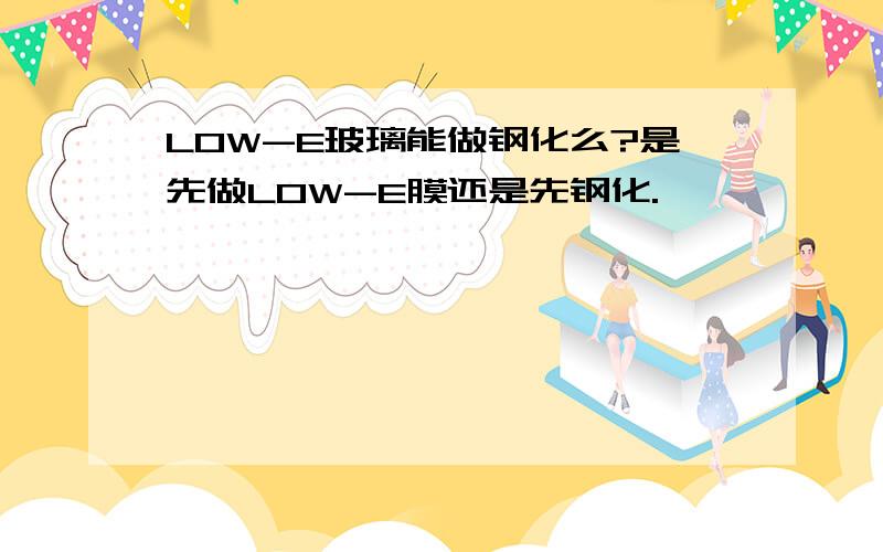 LOW-E玻璃能做钢化么?是先做LOW-E膜还是先钢化.