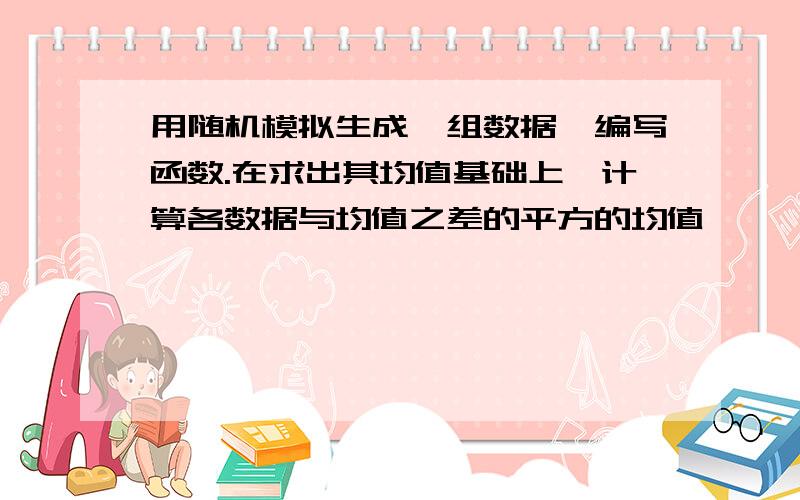 用随机模拟生成一组数据,编写函数.在求出其均值基础上,计算各数据与均值之差的平方的均值