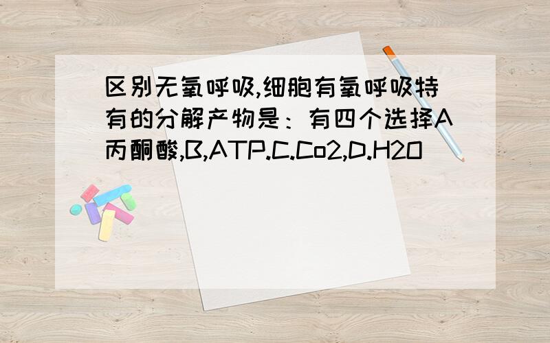 区别无氧呼吸,细胞有氧呼吸特有的分解产物是：有四个选择A丙酮酸,B,ATP.C.Co2,D.H2O