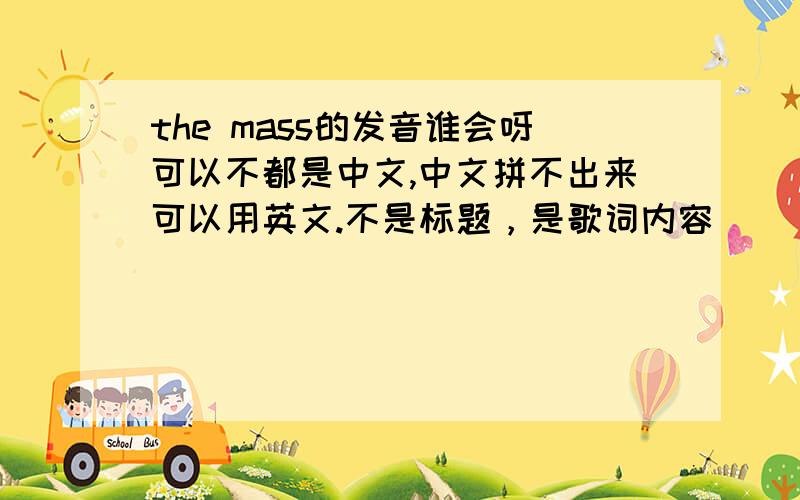 the mass的发音谁会呀可以不都是中文,中文拼不出来可以用英文.不是标题，是歌词内容