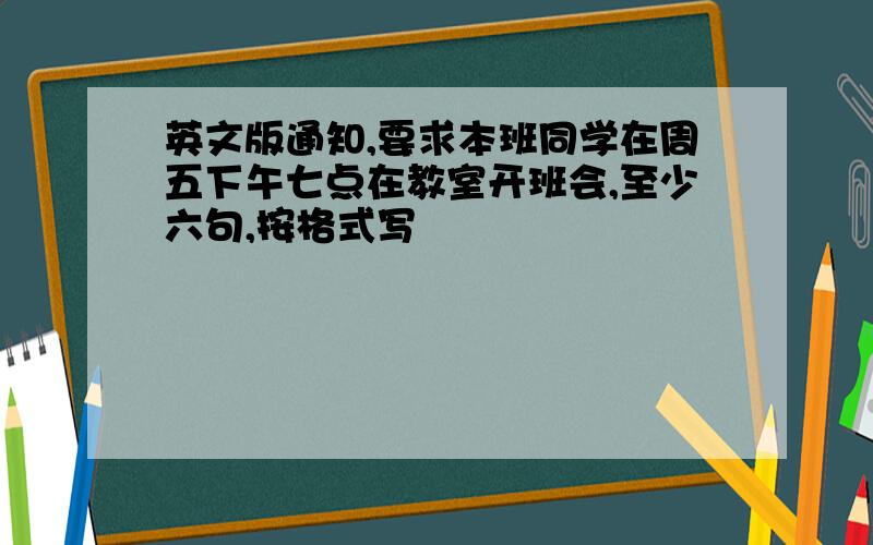 英文版通知,要求本班同学在周五下午七点在教室开班会,至少六句,按格式写