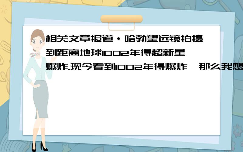 相关文章报道·哈勃望远镜拍摄到距离地球1002年得超新星爆炸.现今看到1002年得爆炸,那么我想问一下：地球得光是不是向外发射得?如果是向外发射得,那么人类如果有技术超过光速得话人类