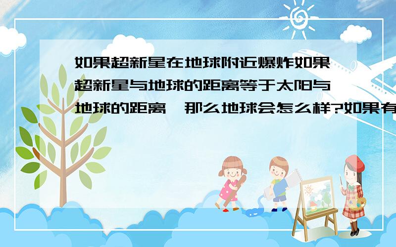 如果超新星在地球附近爆炸如果超新星与地球的距离等于太阳与地球的距离,那么地球会怎么样?如果有电影里所谓的“防护屏障”会有用吗?