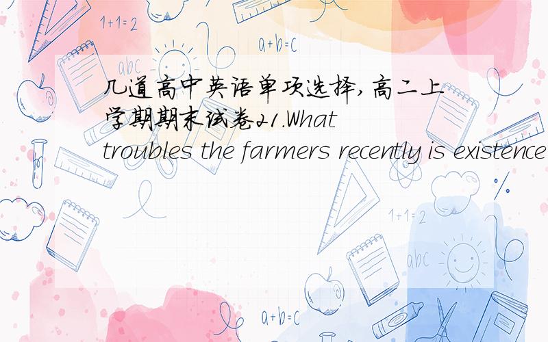 几道高中英语单项选择,高二上学期期末试卷21.What troubles the farmers recently is existence of such insectswhich is a serious threat to the crops.A.a B.the C.an D.不填23.I thought my umbrella was lost.It that Jack took it by mistak