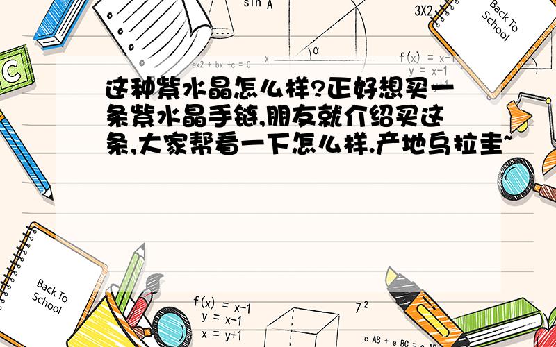 这种紫水晶怎么样?正好想买一条紫水晶手链,朋友就介绍买这条,大家帮看一下怎么样.产地乌拉圭~