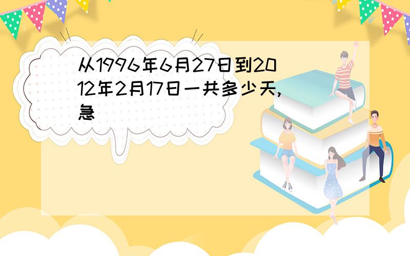 从1996年6月27日到2012年2月17日一共多少天,急