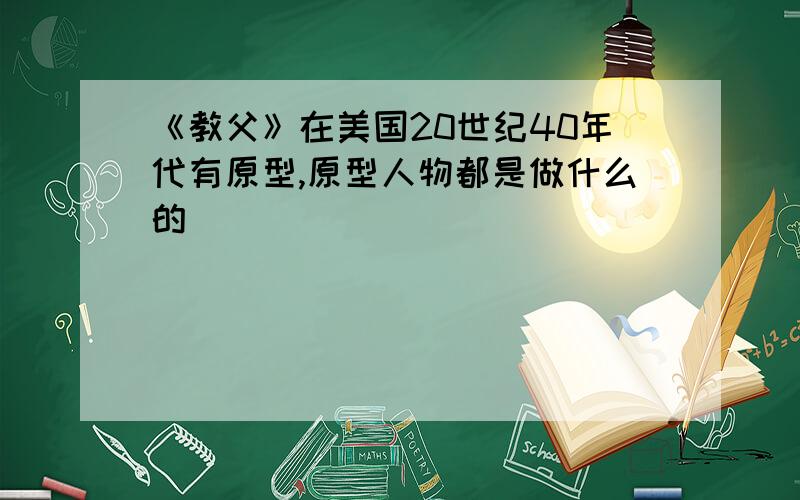 《教父》在美国20世纪40年代有原型,原型人物都是做什么的