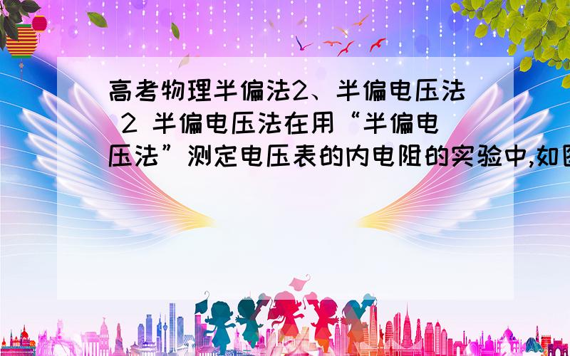 高考物理半偏法2、半偏电压法 2 半偏电压法在用“半偏电压法”测定电压表的内电阻的实验中,如图2,Rw为滑动变阻器,R1为电阻箱,闭合开 　　关S前,将滑动变阻器Rw滑片P移到最右端,并将电阻