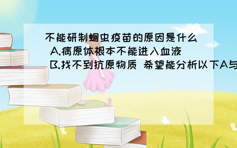 不能研制蛔虫疫苗的原因是什么 A.病原体根本不能进入血液 B.找不到抗原物质 希望能分析以下A与B的区别