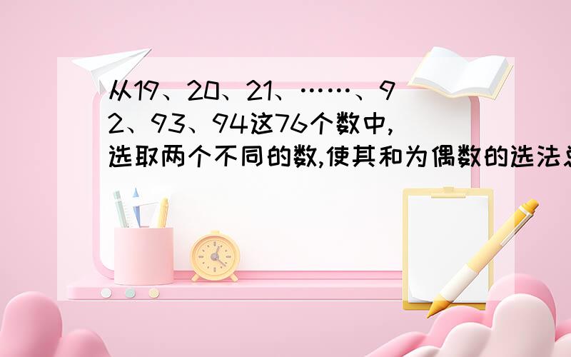 从19、20、21、……、92、93、94这76个数中,选取两个不同的数,使其和为偶数的选法总数是多少?