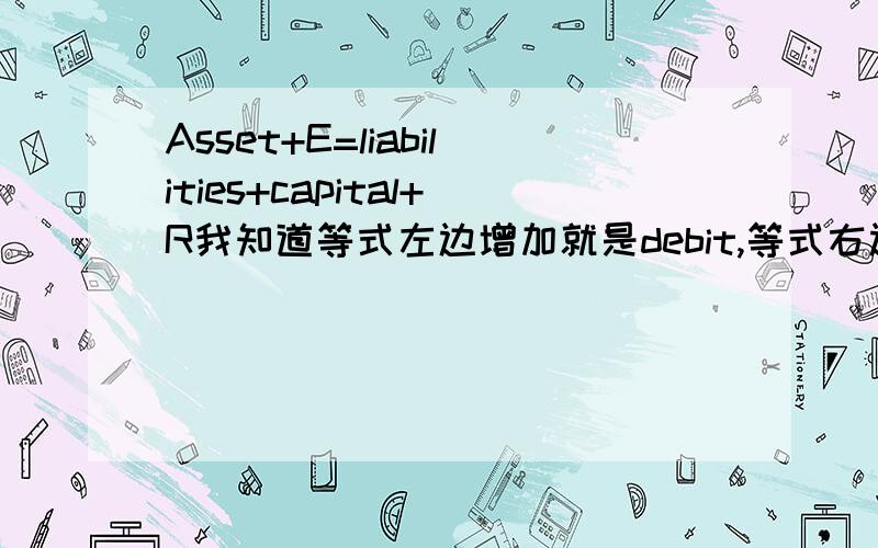 Asset+E=liabilities+capital+R我知道等式左边增加就是debit,等式右边增加就是credit,但是我想问的是有的时候判断不出来时属于什么.比如,cash book 中 discount allowed 和 discount received 分别是属于什么?为