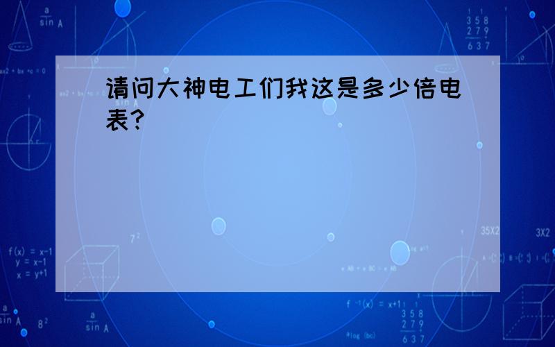 请问大神电工们我这是多少倍电表?