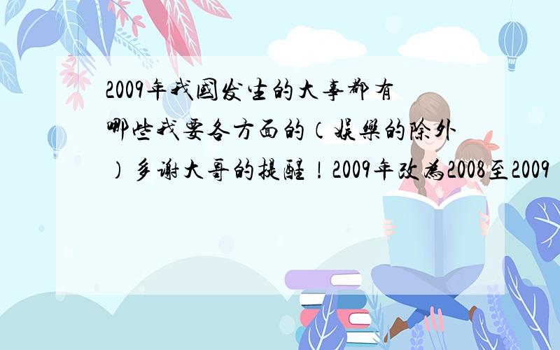 2009年我国发生的大事都有哪些我要各方面的（娱乐的除外）多谢大哥的提醒！2009年改为2008至2009