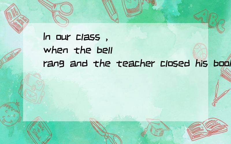 In our class ,when the bell rang and the teacher closed his book ,it was a ________for everyone to stand up .A.signal B.chance C.mark D.measure