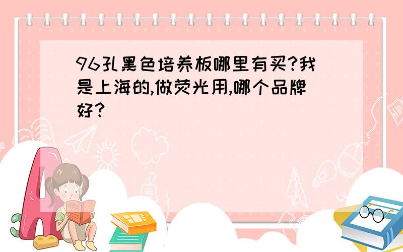 96孔黑色培养板哪里有买?我是上海的,做荧光用,哪个品牌好?