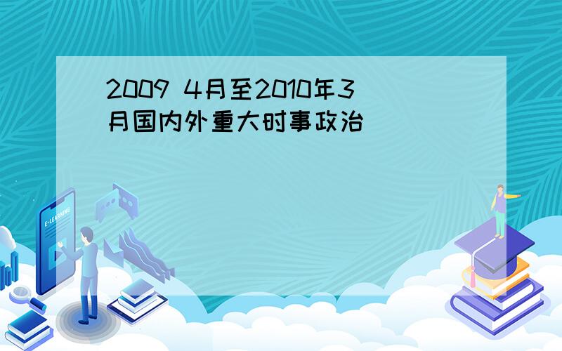 2009 4月至2010年3月国内外重大时事政治