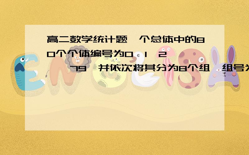 高二数学统计题一个总体中的80个个体编号为0,1,2,……,79,并依次将其分为8个组,组号为0,1,…,7,要用（错位）系统抽样的方法抽取一个容量为8的样本．即规定先在第0组随机抽取一个号码,记为i