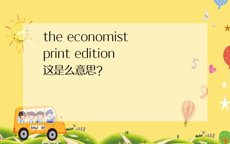 the economist print edition 这是么意思?