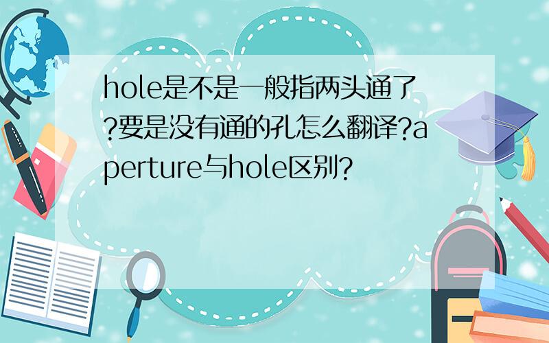 hole是不是一般指两头通了?要是没有通的孔怎么翻译?aperture与hole区别?