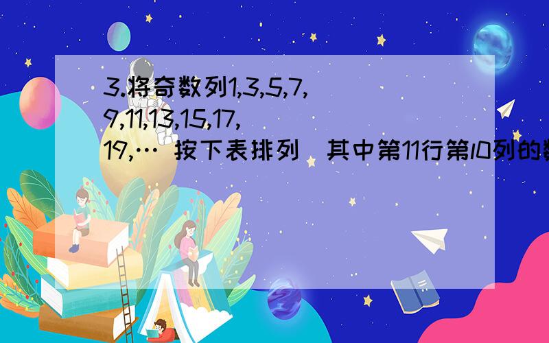 3.将奇数列1,3,5,7,9,11,13,15,17,19,… 按下表排列．其中第11行第l0列的数为