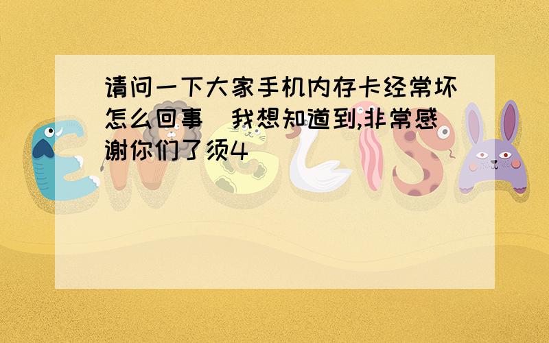 请问一下大家手机内存卡经常坏怎么回事　我想知道到,非常感谢你们了须4