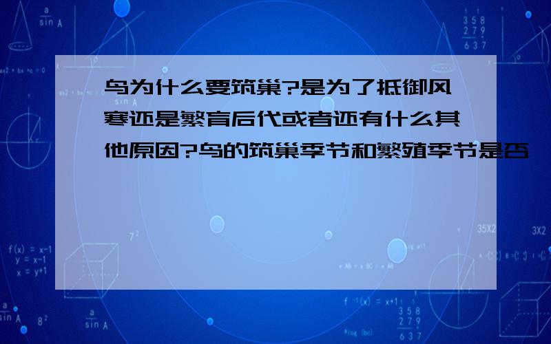 鸟为什么要筑巢?是为了抵御风寒还是繁育后代或者还有什么其他原因?鸟的筑巢季节和繁殖季节是否一致,如不一致分别是在什么时间?这是否因种类的不同而有所差别?