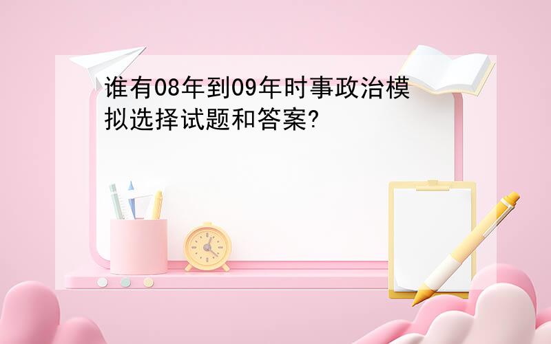 谁有08年到09年时事政治模拟选择试题和答案?