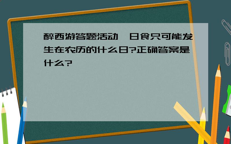 醉西游答题活动,日食只可能发生在农历的什么日?正确答案是什么?