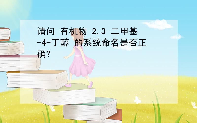 请问 有机物 2,3-二甲基-4-丁醇 的系统命名是否正确?