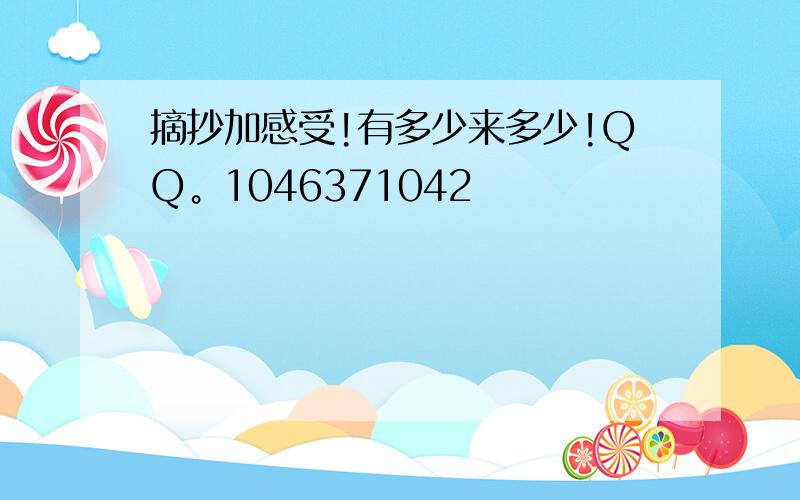 摘抄加感受!有多少来多少!QQ。1046371042