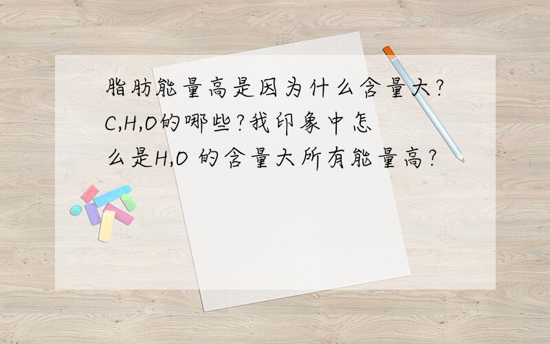 脂肪能量高是因为什么含量大?C,H,O的哪些?我印象中怎么是H,O 的含量大所有能量高？