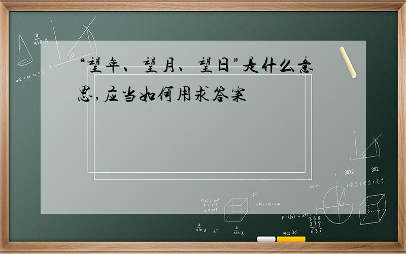 “望年、望月、望日”是什么意思,应当如何用求答案