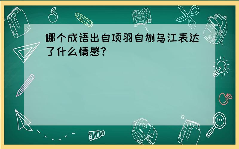 哪个成语出自项羽自刎乌江表达了什么情感?