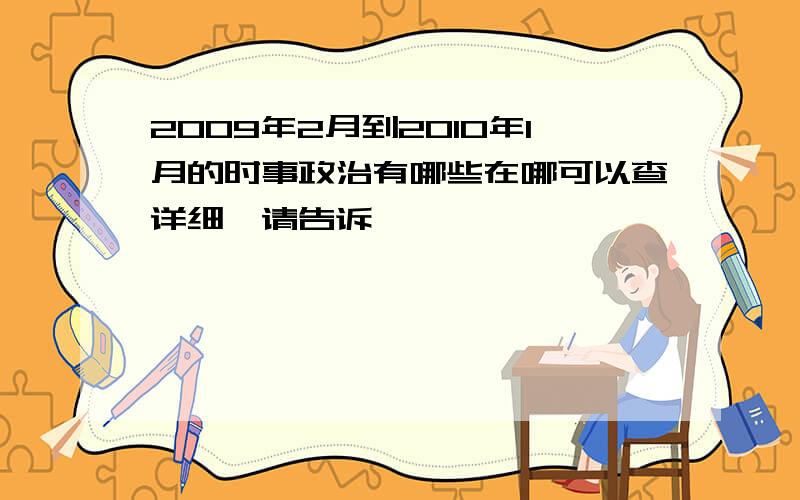 2009年2月到2010年1月的时事政治有哪些在哪可以查详细,请告诉