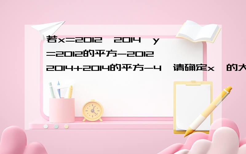 若x=2012*2014,y=2012的平方-2012*2014+2014的平方-4,请确定x丶的大小关系