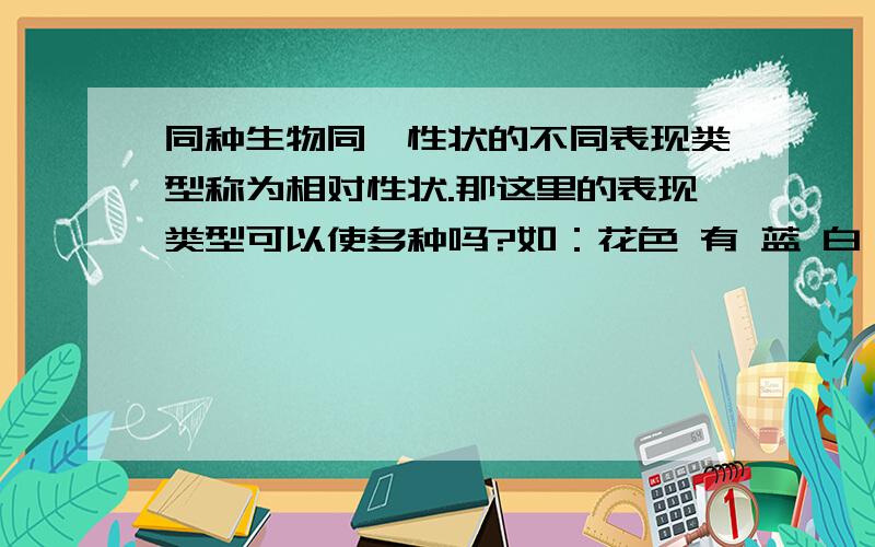 同种生物同一性状的不同表现类型称为相对性状.那这里的表现类型可以使多种吗?如：花色 有 蓝 白 红